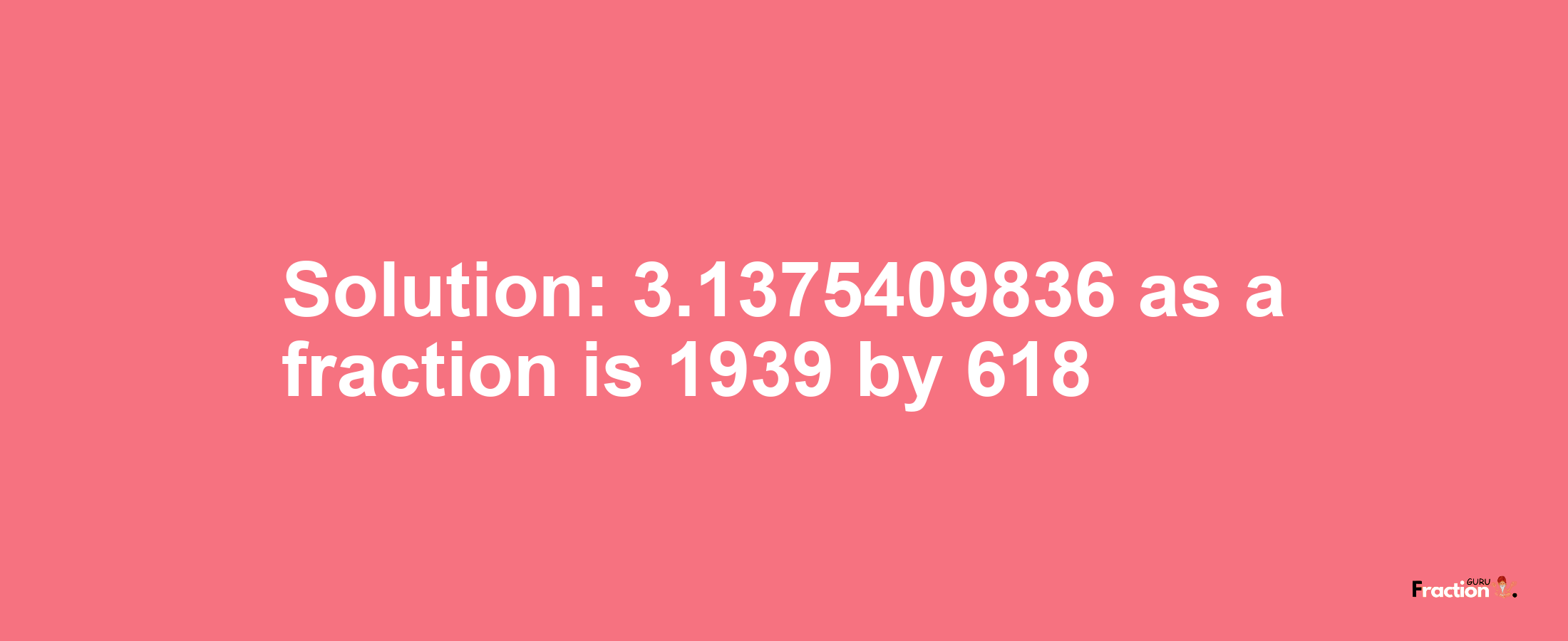 Solution:3.1375409836 as a fraction is 1939/618